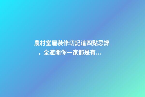 農村堂屋裝修切記這四點忌諱，全避開你一家都是有福之人財源滾滾